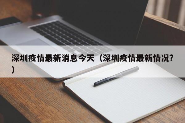 深圳疫情最新消息今天（深圳疫情最新情况?）