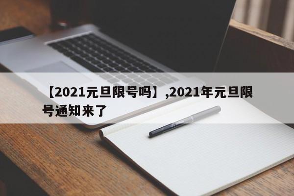 详细阅读:【2021元旦限号吗】,2021年元旦限号通知来了 【2021元旦限号吗】,2021年元旦限号通知来了