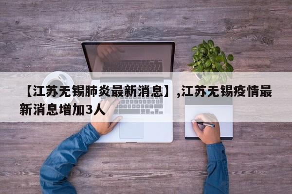 【江苏无锡肺炎最新消息】,江苏无锡疫情最新消息增加3人