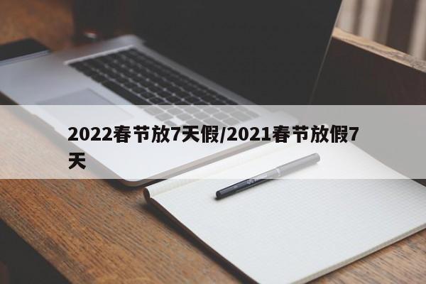 详细阅读:2022春节放7天假/2021春节放假7天 2022春节放7天假/2021春节放假7天