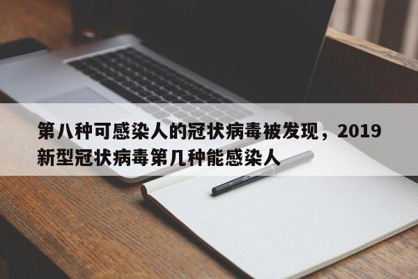 详细阅读:第八种可感染人的冠状病毒被发现,2019新型冠状病毒第几种能感染人 第八种可感染人的冠状病毒被发现,2019新型冠状病毒第几种能感染人