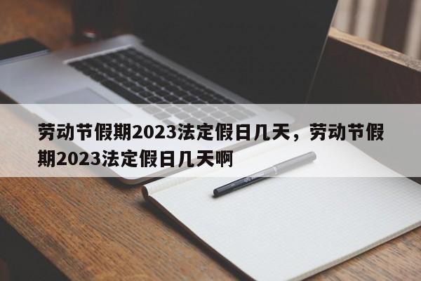 劳动节假期2023法定假日几天，劳动节假期2023法定假日几天啊