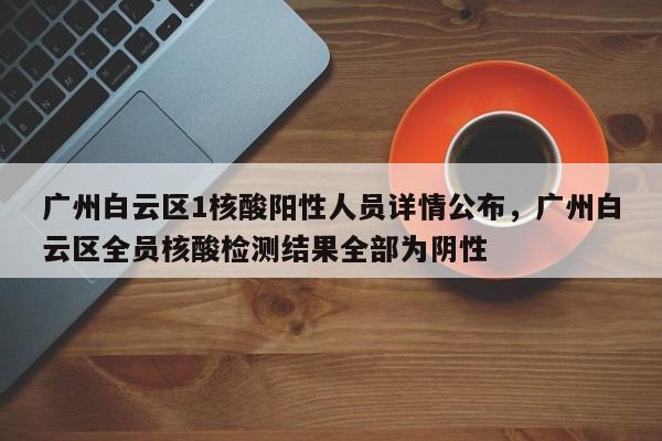 详细阅读:广州白云区1核酸阳性人员详情公布,广州白云区全员核酸检测结果全部为阴性 广州白云区1核酸阳性人员详情公布,广州白云区全员核酸检测结果全部为阴性