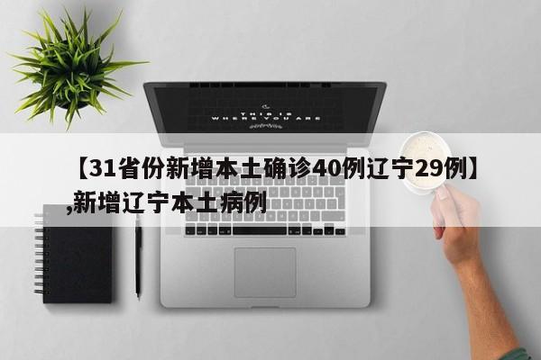 详细阅读:【31省份新增本土确诊40例辽宁29例】,新增辽宁本土病例 【31省份新增本土确诊40例辽宁29例】,新增辽宁本土病例