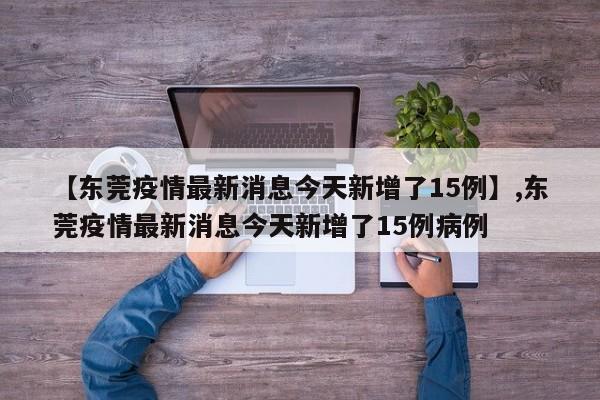 【东莞疫情最新消息今天新增了15例】,东莞疫情最新消息今天新增了15例病例