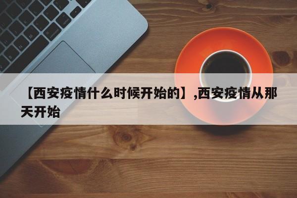 详细阅读:【西安疫情什么时候开始的】,西安疫情从那天开始 【西安疫情什么时候开始的】,西安疫情从那天开始