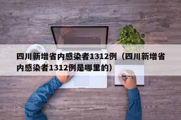 详细阅读:四川新增省内感染者1312例(四川新增省内感染者1312例是哪里的) 四川新增省内感染者1312例(四川新增省内感染者1312例是哪里的)