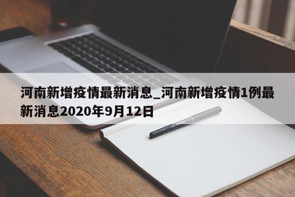 详细阅读:河南新增疫情最新消息_河南新增疫情1例最新消息2020年9月12日 河南新增疫情最新消息_河南新增疫情1例最新消息2020年9月12日