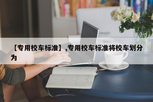 【专用校车标准】,专用校车标准将校车划分为