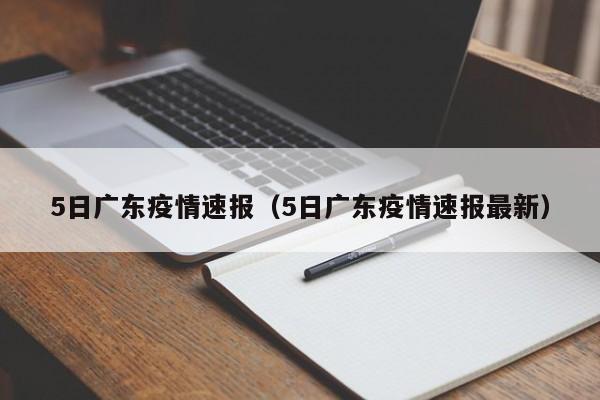 5日广东疫情速报(5日广东疫情速报最新)