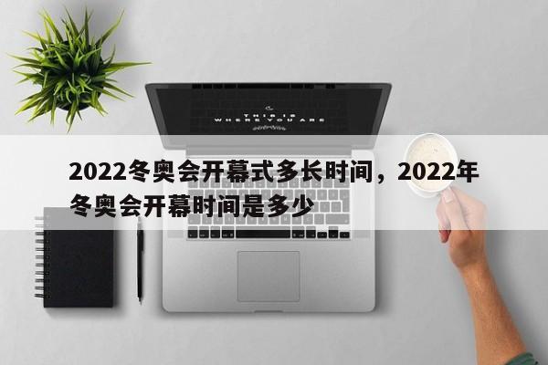 详细阅读:2022冬奥会开幕式多长时间,2022年冬奥会开幕时间是多少 2022冬奥会开幕式多长时间,2022年冬奥会开幕时间是多少