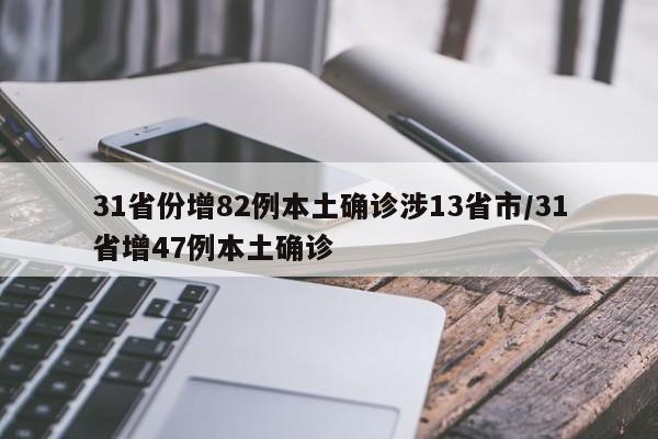 详细阅读:31省份增82例本土确诊涉13省市/31省增47例本土确诊 31省份增82例本土确诊涉13省市/31省增47例本土确诊