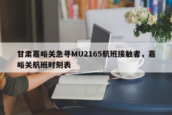 详细阅读:甘肃嘉峪关急寻MU2165航班接触者,嘉峪关航班时刻表 甘肃嘉峪关急寻MU2165航班接触者,嘉峪关航班时刻表