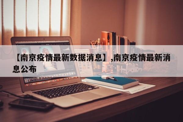 【南京疫情最新数据消息】,南京疫情最新消息公布
