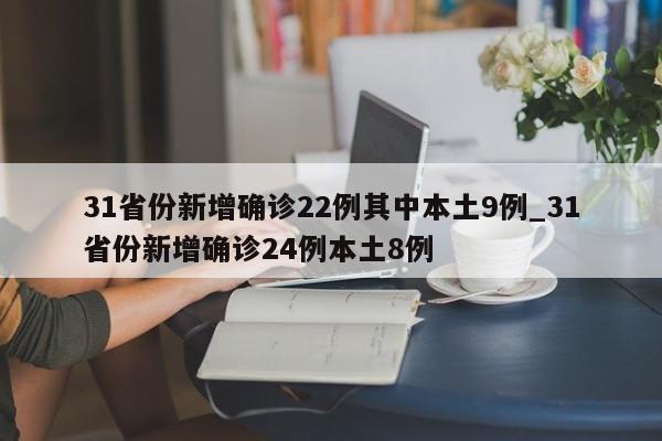 31省份新增确诊22例其中本土9例_31省份新增确诊24例本土8例