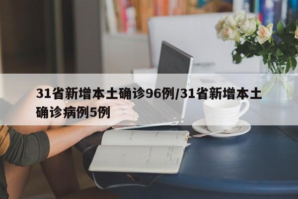 详细阅读:31省新增本土确诊96例/31省新增本土确诊病例5例 31省新增本土确诊96例/31省新增本土确诊病例5例
