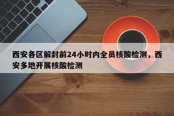 详细阅读:西安各区解封前24小时内全员核酸检测,西安多地开展核酸检测 西安各区解封前24小时内全员核酸检测,西安多地开展核酸检测