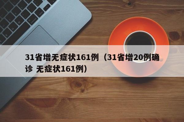 详细阅读:31省增无症状161例(31省增20例确诊 无症状161例) 31省增无症状161例(31省增20例确诊 无症状161例)