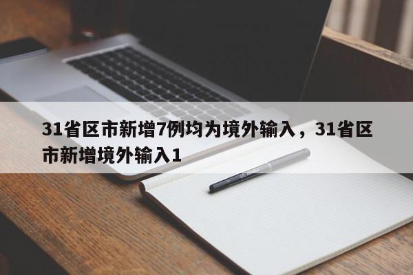 详细阅读:31省区市新增7例均为境外输入,31省区市新增境外输入1 31省区市新增7例均为境外输入,31省区市新增境外输入1