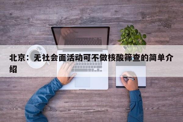 北京:无社会面活动可不做核酸筛查的简单介绍