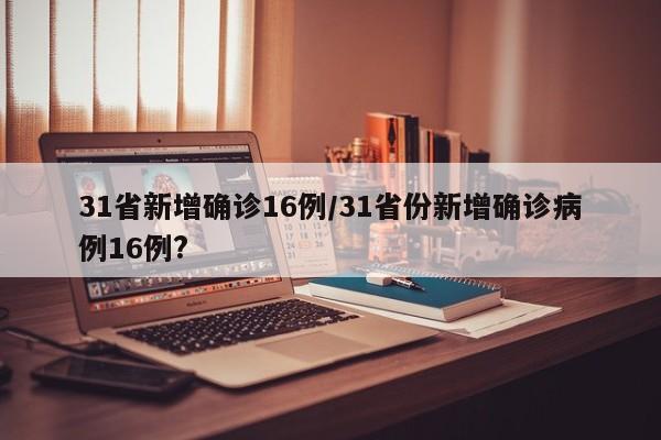 31省新增确诊16例/31省份新增确诊病例16例?