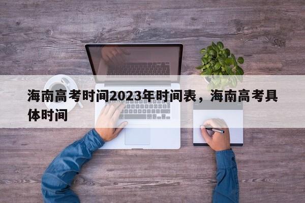 海南高考时间2023年时间表，海南高考具体时间