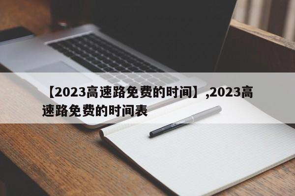 【2023高速路免费的时间】,2023高速路免费的时间表