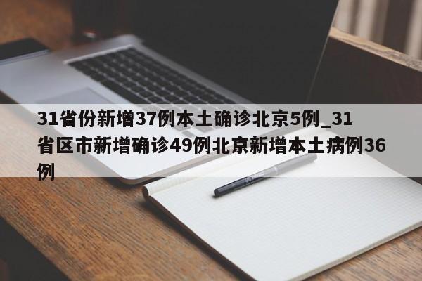 31省份新增37例本土确诊北京5例_31省区市新增确诊49例北京新增本土病例36例