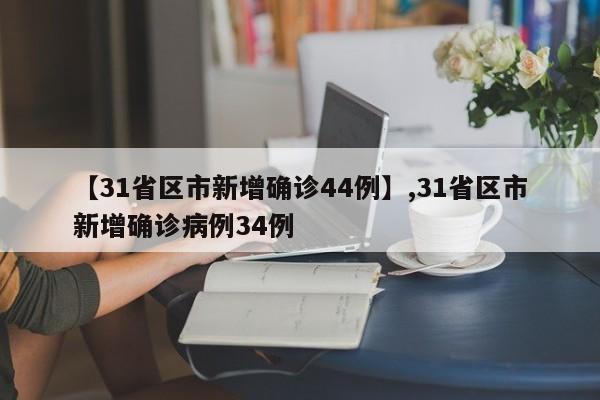 详细阅读:【31省区市新增确诊44例】,31省区市新增确诊病例34例 【31省区市新增确诊44例】,31省区市新增确诊病例34例