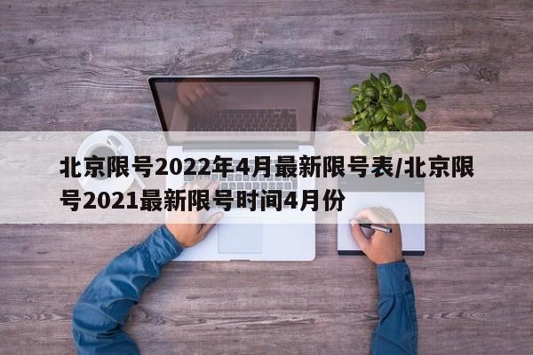 北京限号2022年4月最新限号表/北京限号2021最新限号时间4月份
