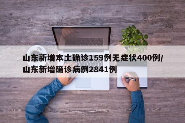 山东新增本土确诊159例无症状400例/山东新增确诊病例2841例