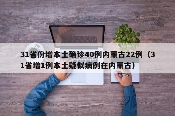 详细阅读:31省份增本土确诊40例内蒙古22例(31省增1例本土疑似病例在内蒙古) 31省份增本土确诊40例内蒙古22例(31省增1例本土疑似病例在内蒙古)