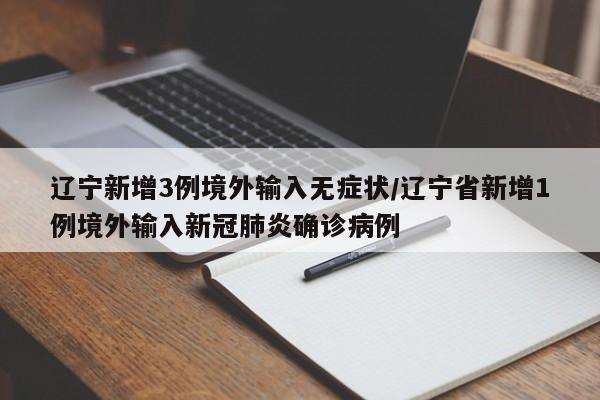辽宁新增3例境外输入无症状/辽宁省新增1例境外输入新冠肺炎确诊病例