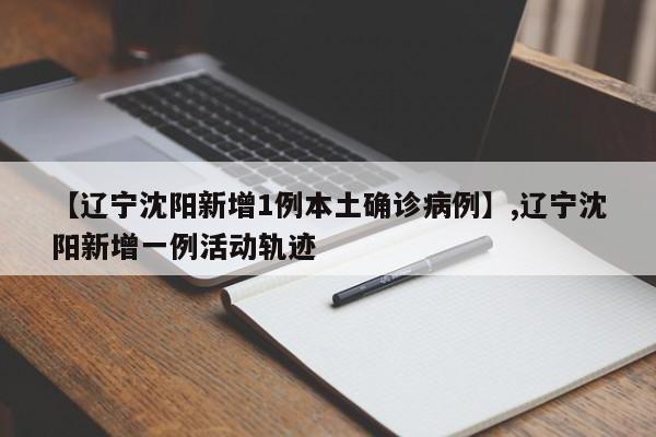 详细阅读:【辽宁沈阳新增1例本土确诊病例】,辽宁沈阳新增一例活动轨迹 【辽宁沈阳新增1例本土确诊病例】,辽宁沈阳新增一例活动轨迹