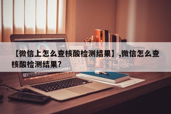 详细阅读:【微信上怎么查核酸检测结果】,微信怎么查核酸检测结果? 【微信上怎么查核酸检测结果】,微信怎么查核酸检测结果?