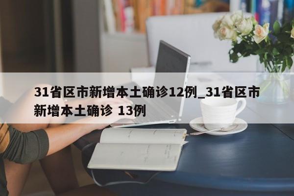 31省区市新增本土确诊12例_31省区市新增本土确诊 13例