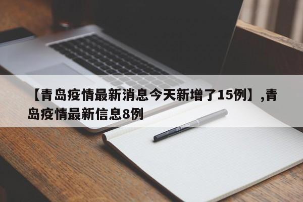 详细阅读:【青岛疫情最新消息今天新增了15例】,青岛疫情最新信息8例 【青岛疫情最新消息今天新增了15例】,青岛疫情最新信息8例