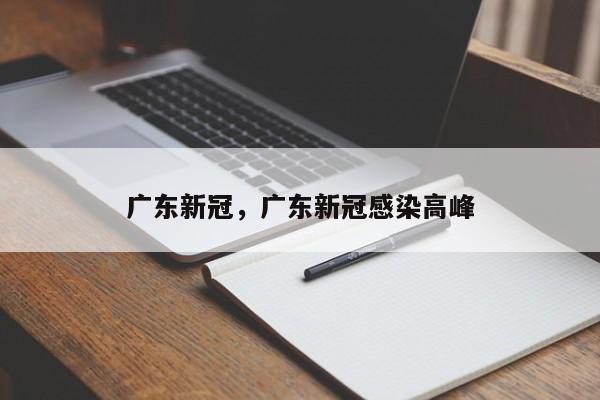 详细阅读:广东新冠,广东新冠感染高峰 广东新冠,广东新冠感染高峰