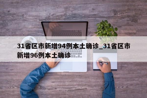31省区市新增94例本土确诊_31省区市新增96例本土确诊