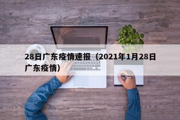 28日广东疫情速报(2021年1月28日广东疫情)
