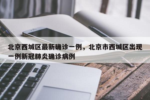 详细阅读:北京西城区最新确诊一例,北京市西城区出现一例新冠肺炎确诊病例 北京西城区最新确诊一例,北京市西城区出现一例新冠肺炎确诊病例