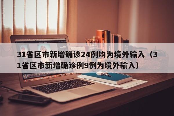 31省区市新增确诊24例均为境外输入(31省区市新增确诊例9例为境外输入)