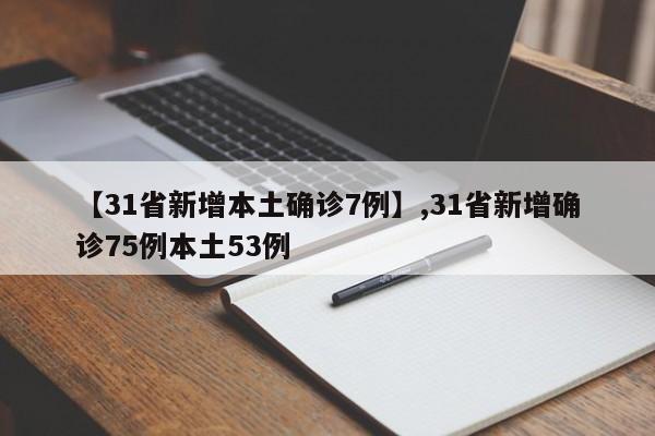 【31省新增本土确诊7例】,31省新增确诊75例本土53例