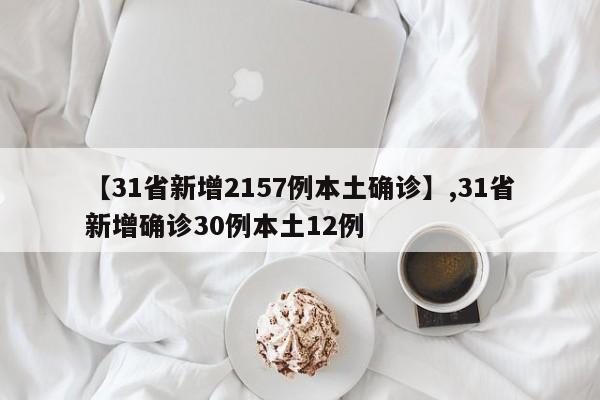 详细阅读:【31省新增2157例本土确诊】,31省新增确诊30例本土12例 【31省新增2157例本土确诊】,31省新增确诊30例本土12例