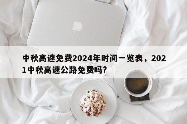 中秋高速免费2024年时间一览表，2021中秋高速公路免费吗?