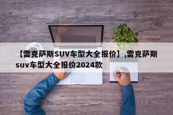 【雷克萨斯SUV车型大全报价】,雷克萨斯suv车型大全报价2024款
