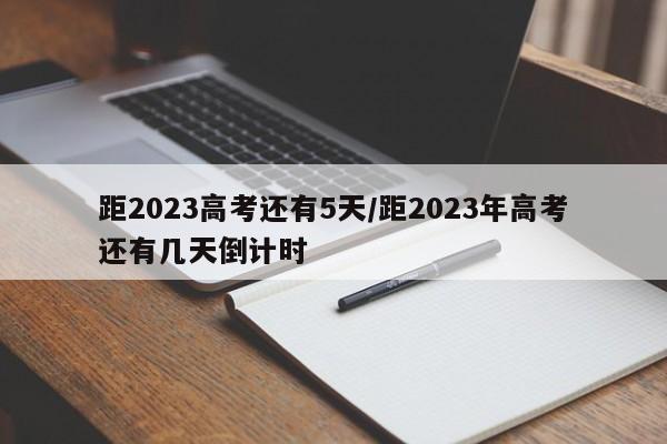 详细阅读:距2023高考还有5天/距2023年高考还有几天倒计时 距2023高考还有5天/距2023年高考还有几天倒计时