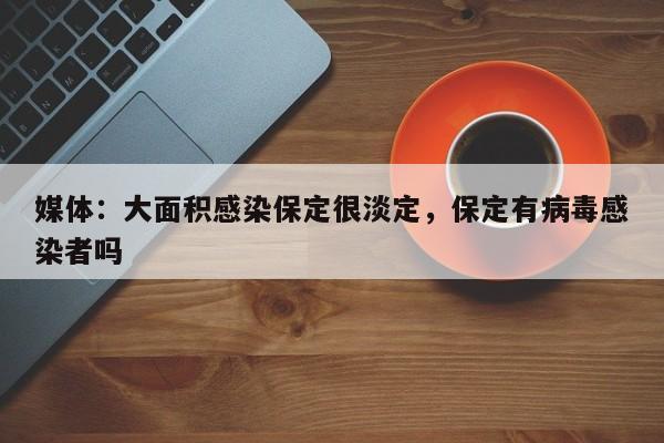 详细阅读:媒体:大面积感染保定很淡定,保定有病毒感染者吗 媒体:大面积感染保定很淡定,保定有病毒感染者吗