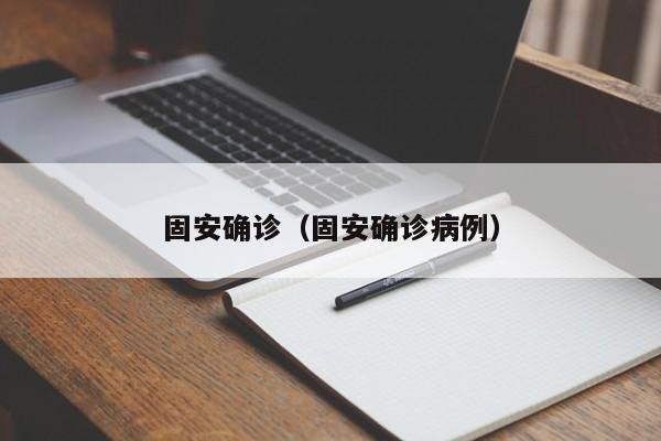 详细阅读:固安确诊(固安确诊病例) 固安确诊(固安确诊病例)