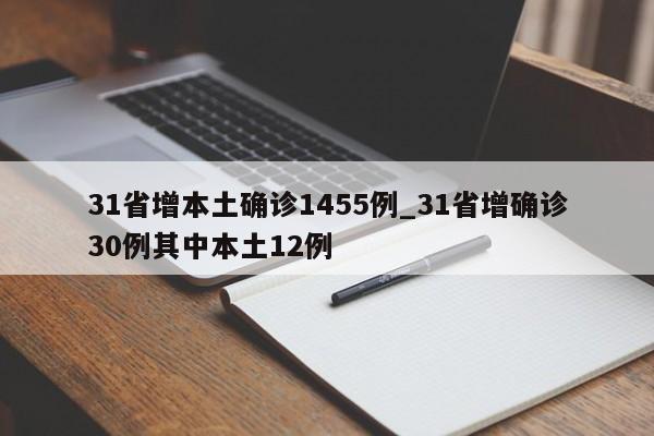 31省增本土确诊1455例_31省增确诊30例其中本土12例